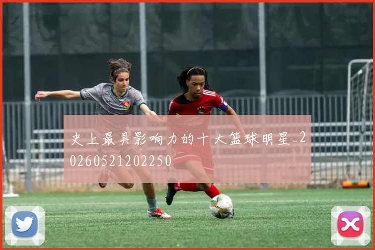 史上最具影响力的十大篮球明星_20260521202250