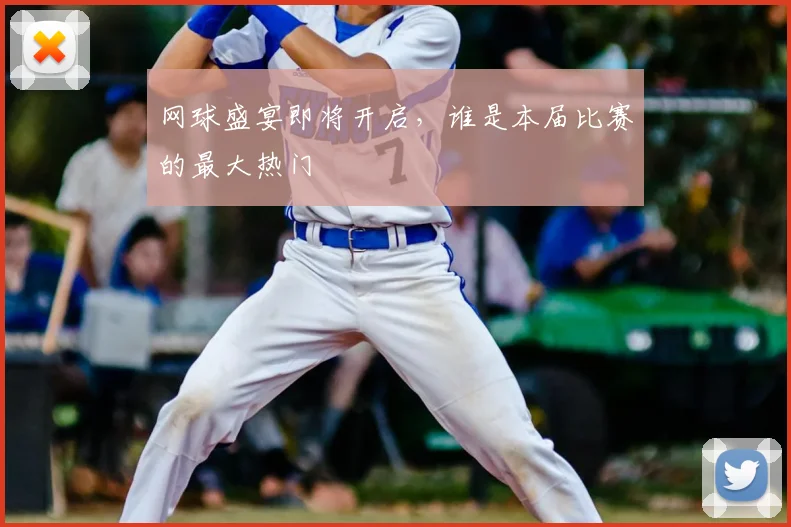 网球盛宴即将开启，谁是本届比赛的最大热门