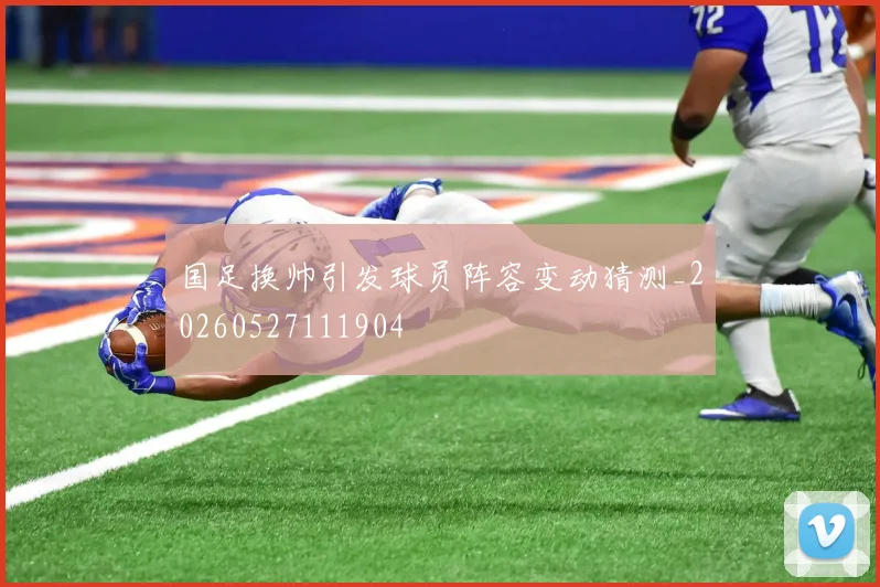 国足换帅引发球员阵容变动猜测_20260527111904