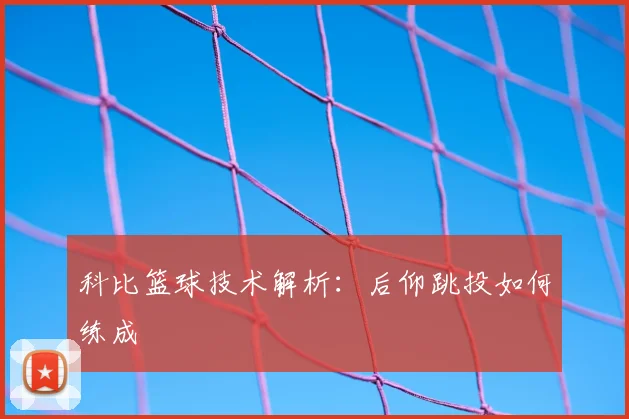科比篮球技术解析：后仰跳投如何练成