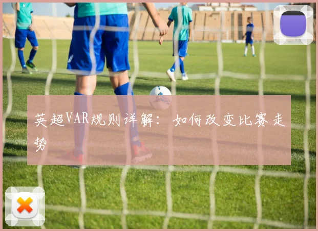 英超VAR规则详解：如何改变比赛走势