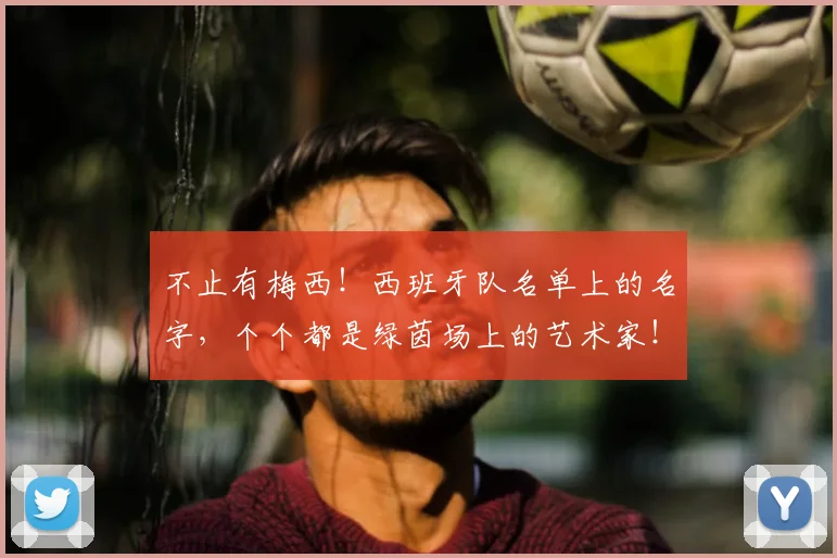 不止有梅西!西班牙队名单上的名字,个个都是绿茵场上的艺术家!