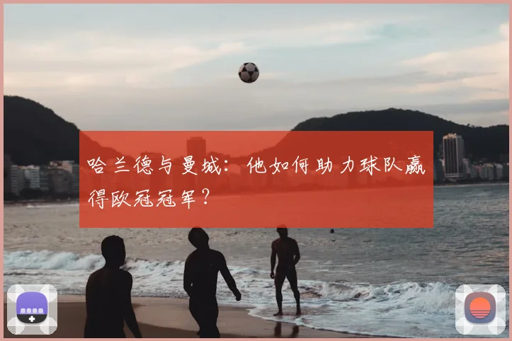 哈兰德与曼城:他如何助力球队赢得欧冠冠军?