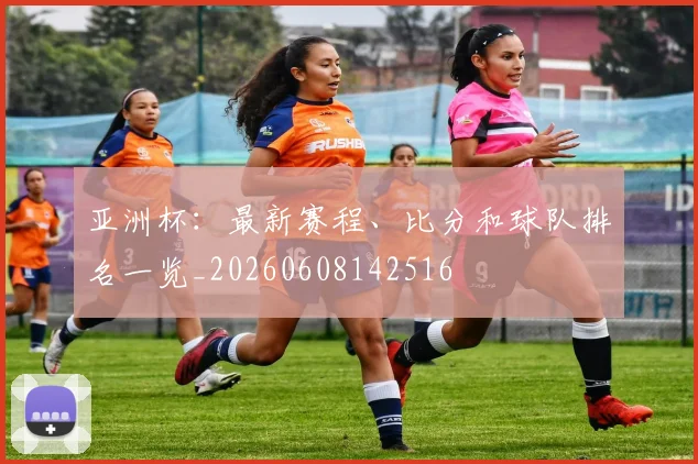 亚洲杯:最新赛程、比分和球队排名一览_20260608142516