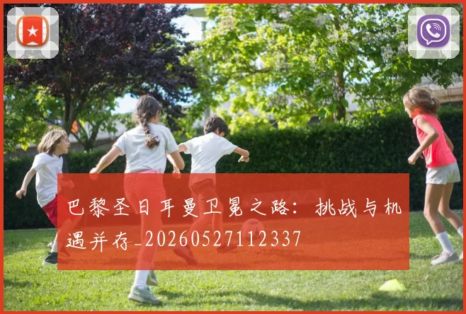 巴黎圣日耳曼卫冕之路:挑战与机遇并存_20260527112337
