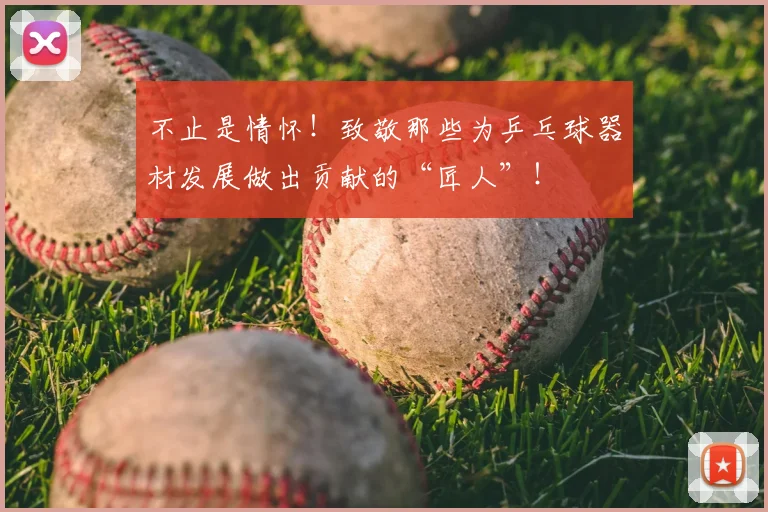 不止是情怀!致敬那些为乒乓球器材发展做出贡献的“匠人”!