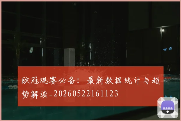 欧冠观赛必备:最新数据统计与趋势解读_20260522161123