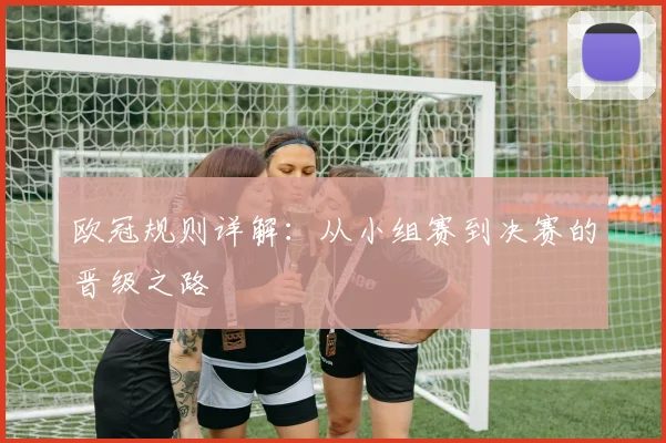 欧冠规则详解:从小组赛到决赛的晋级之路