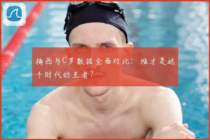 梅西与C罗数据全面对比：谁才是这个时代的王者？